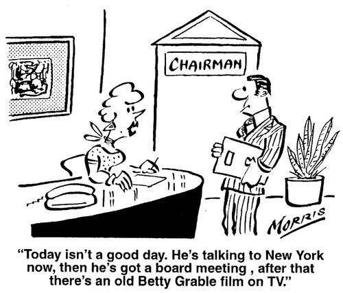 Today isn't a good day. He's talking to New York now, then he's got a board meeting, after that there's an old Betty Grable film on TV.