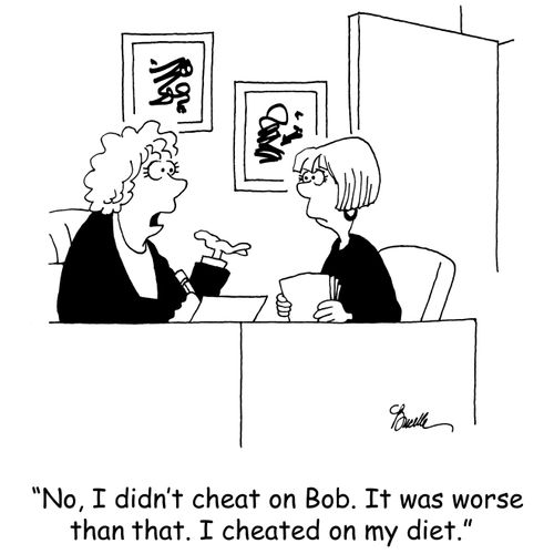 'No, I didn't cheat on Bob. It was worse than that. I cheated on my diet.'