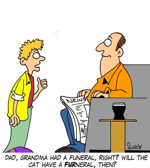 'Dad, Grandma had a funeral, right? Will the cat have a FURneral, then?'