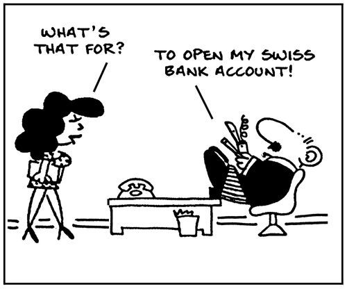'What's that for? To open my Swiss bank account.'