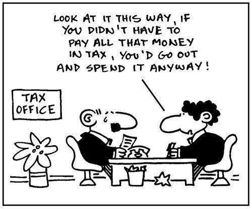 'Look at it this way, if you didn't have to pay all that money in tax, you'd go out and spend it anyway.'
