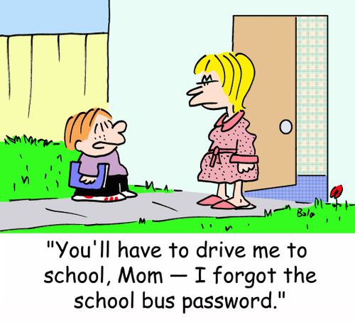 'You'll have to drive me to school, Mom -- I forgot the school bus password.'