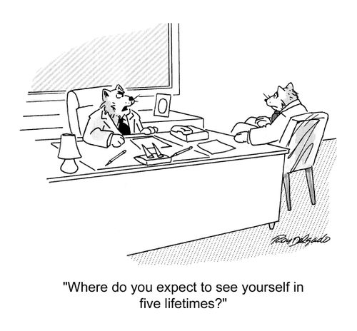 'Where do you expect to see yourself in five lifetimes?'