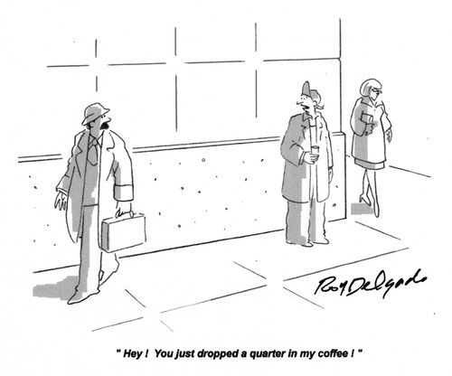 'Hey! You just dropped a quarter in my coffee!'
