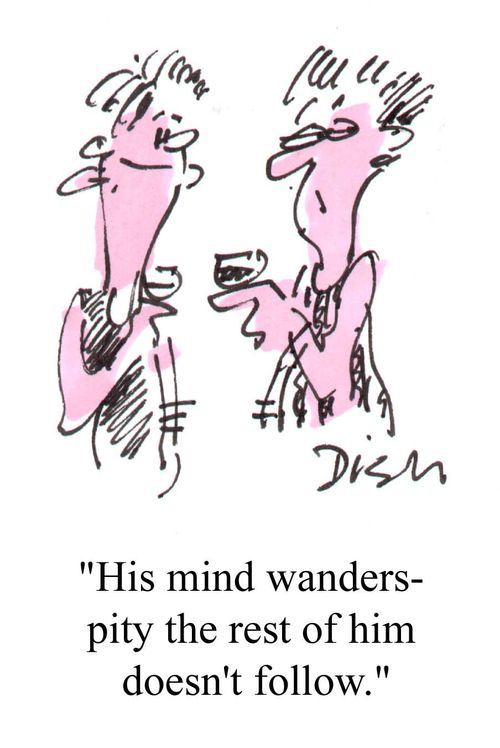 "His mind wanders - pity the rest of him doesn't follow."