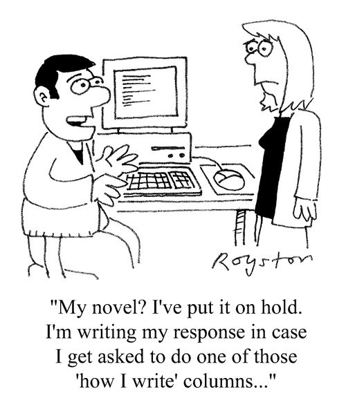"My novel? I've put it on hold. I'm writing my response in case I get asked to do on eof those 'How I write' columns..."