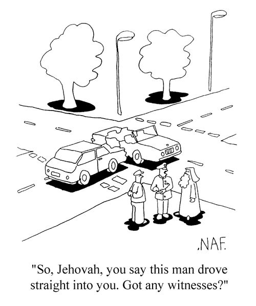 "So Jehova, you say this man drove straight into you. Got any witnesses?"