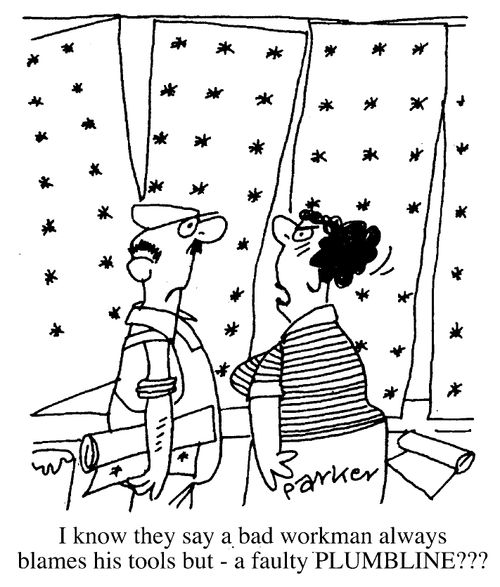 "I know they say a bad workman always blames his tools but - a faulty plumbline!!"