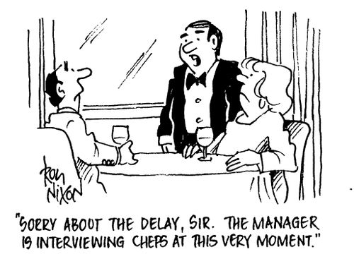 "Sorry about the delay, sir. The manager is interviewing chefs at this very moment."