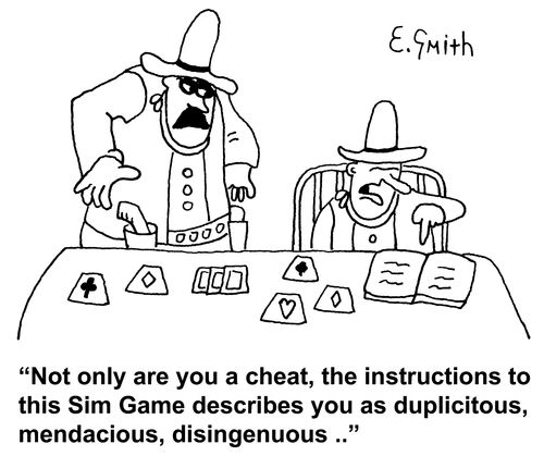 "Not only are you a cheat, the instructions to this Sim Game describes you as duplicitous, mendacious, disingenuous..."