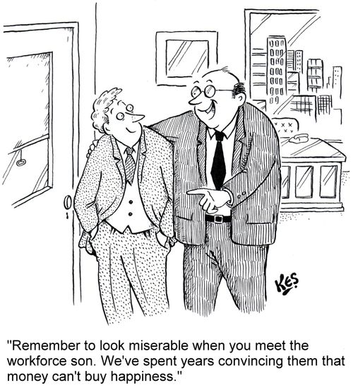 "Remember to look miserable when you meet the workforce son. We've spent years convincing them that money can't buy happiness."