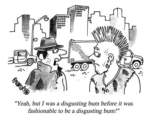 'Yeah, but I was a disgusting bum before it was fashionable to be a disgusting bum!'