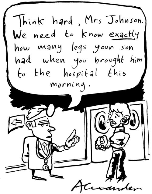 'Think hard, Mrs. Johnson. We need to know exactly how many legs your son had when you brought him to the hospital this morning.'