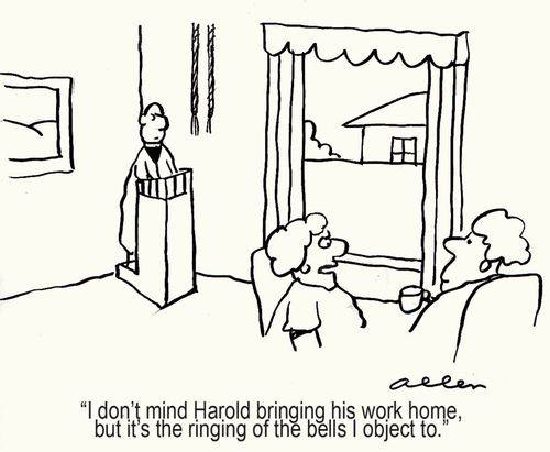 "I don't mind Harold bringing his work home, but it's the ringing of the bells I object to."