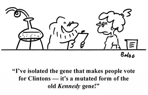 'I've isolated the gene that makes people vote for Clintons ? it's a mutated form  of the old Kennedy gene!'
