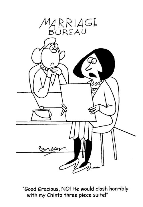 'Good gracious, NO! He would clash horribly with my Chintz three piece suite!'