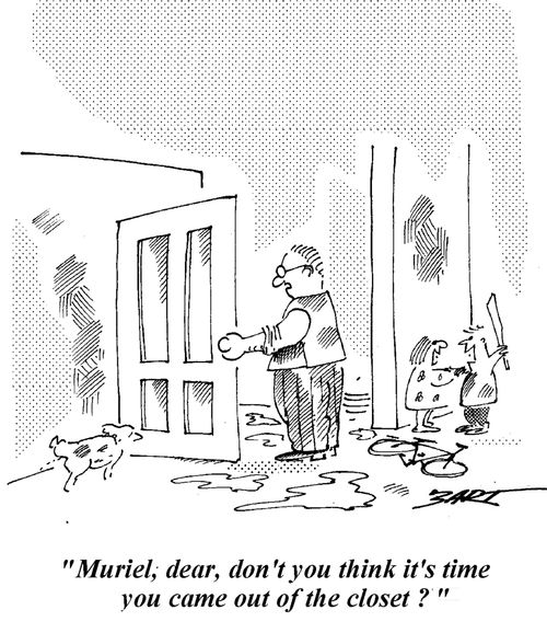 "Muriel, dear, don't you think it's time you came out of the closet?"