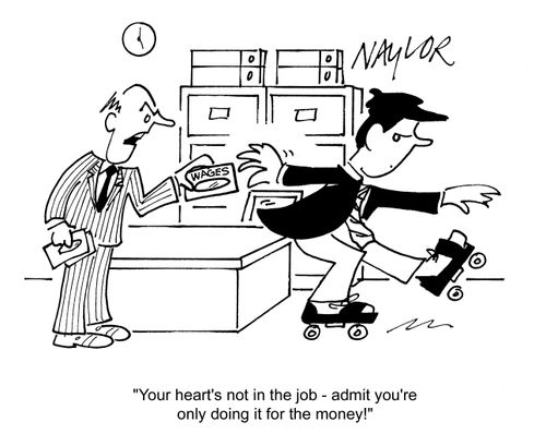 'Your heart's not in the job - admit you're only doing it for the money!'