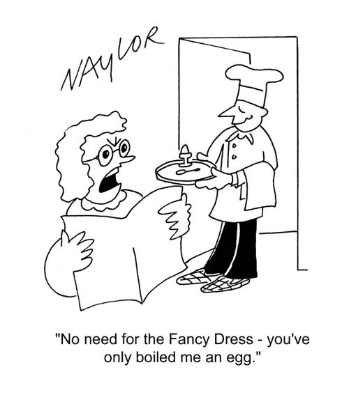 'No need for the Fancy Dress - you've only boiled me an egg.'