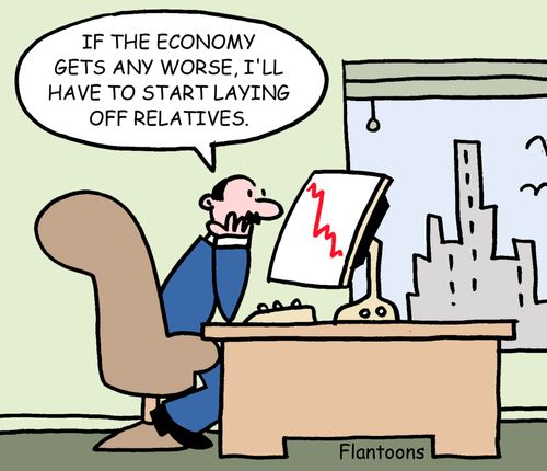 'If the economy gets any worse, I'll have to start laying off relatives.'