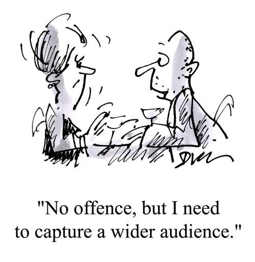 'No offence, but I need to capture a wider audience.'