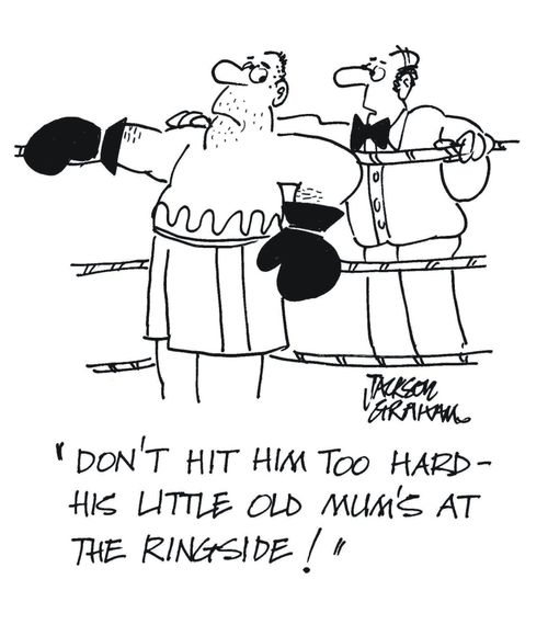 "Don't hit him too hard, his little old mum's at the ringside!"