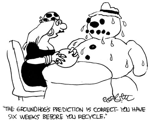 "The groundhog is correct, 6 weeks before you recycle.'