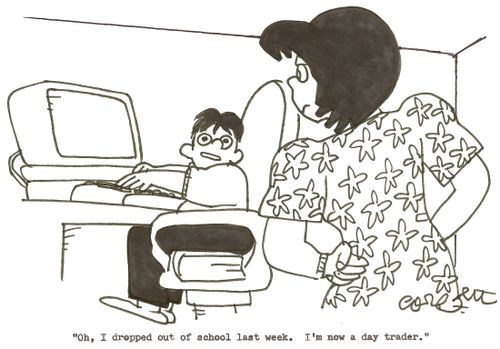 'Oh, I dropped out of school last week.  I'm now a day trader.'