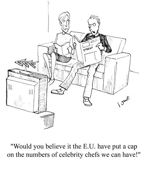 'Would you believe it the E.U. have put a cap on the numbers of celebrity chefs we can have!'