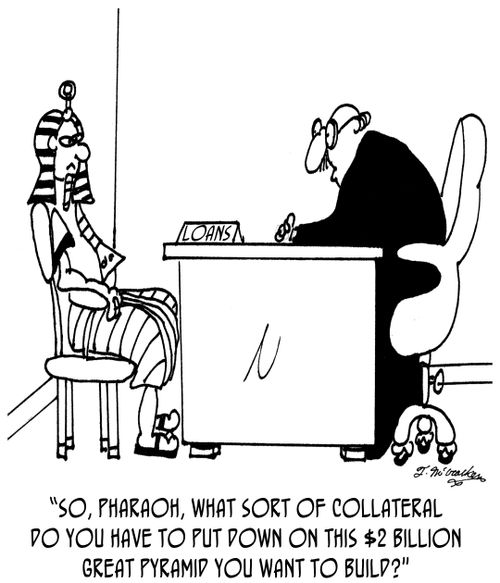 'So, Pharaoh, what sort of collateral do you have to put down on this $2 billion Great Pyramid you want to build?'