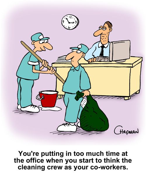 'You're putting in too much time at the office when you start to think the cleaning crew as your co-workers.'