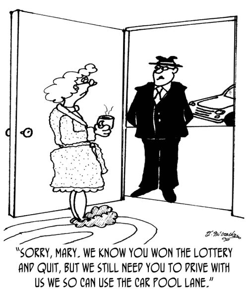 'Sorry, Mary. We know you won the lottery and quit, but we still need you to drive with us we so can use the car pool lane.'