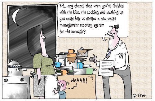 'Er!...Any chance that when you've finished with the kids, the cooking and washing up you could help us develop a new waste management recovery system for the borough?'