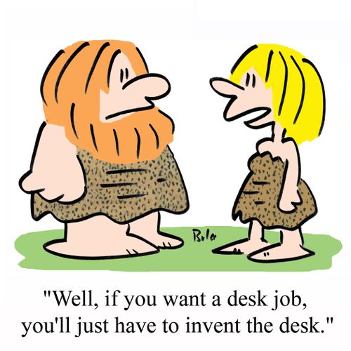 'Well, if you want a desk job, you'll just have to invent the desk.'