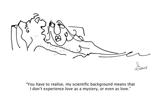 'You have to realise, my scientific background means that I don't experience love as a mystery, or even as love.'