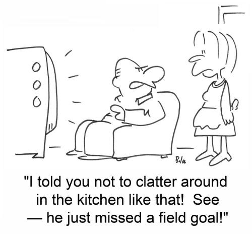 'I told you not to clatter around in the kitchen like that! See â€--he just missed a field goal!'