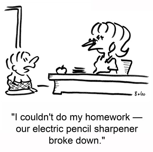 'I couldn't do my homework -- our electric pencil sharpener broke down.'