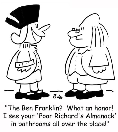 'The Ben Franklin? What an honor! I see your 'Poor Richard's Almanack' in bathrooms all over the place!'