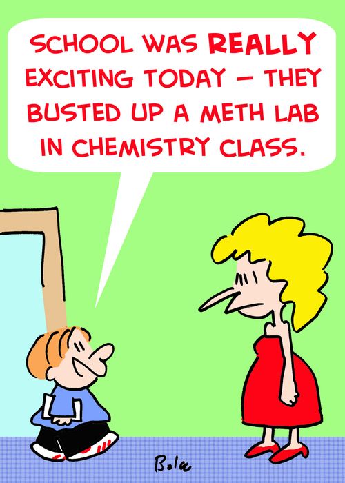'School was really exciting today -- they busted up a meth lab in chemistry class.'