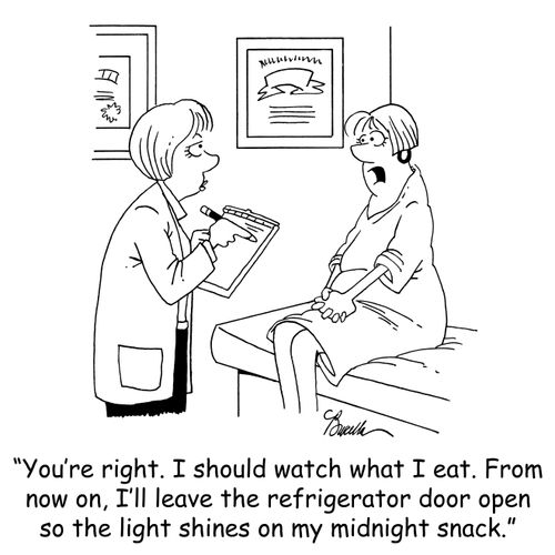 'You're right. I should watch what I eat. From now on, I'll leave the refrigerator door open so the light shines on my midnight snack.'
