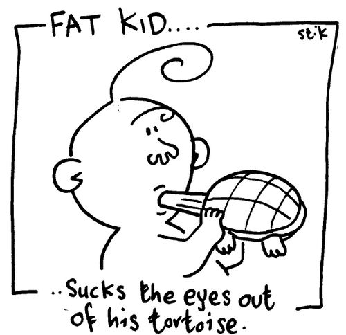 Fat Kid 32- Sucks the eyes out of his tortoise