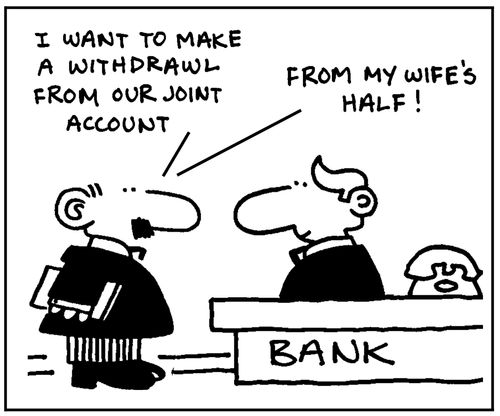 'I want to make a withdrawl from our joint account. From my wife's half.'