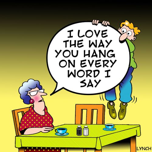 'I Love the way you hang on every word I say.'