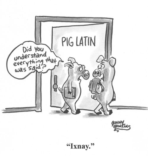 One pig exiting 'Pig Latin' class: 'Did you understand everything that was said?' Othe pig: 'Ixnay.'
