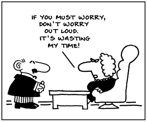 'If you must worry,don't worry out loud. It's wasting my time.'