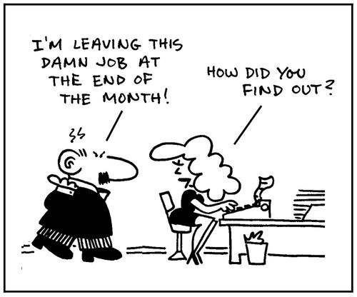 'I'm leaving this damn job at the end of the month.' - 'How did you find out?'