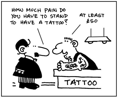 'How much pain do you have to stand to have a tattoo?' 'At least £50.'