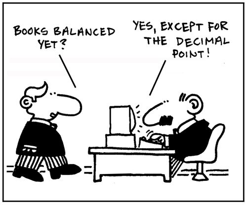 'Books balanced yet?' - 'Yes, except for the decimal point.'