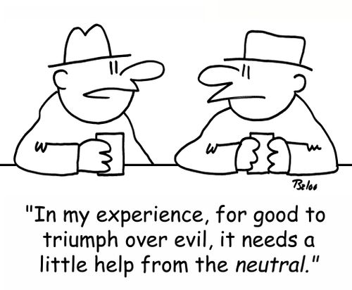 'In my experience, for good to triumph over evil, it needs a little help from the NEUTRAL.'