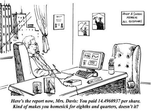 'Here's the confirmation now, Mrs. Davis: You paid 14.4960937 per share. Kind of makes you homesick for eights and quarters, doesn't it?'